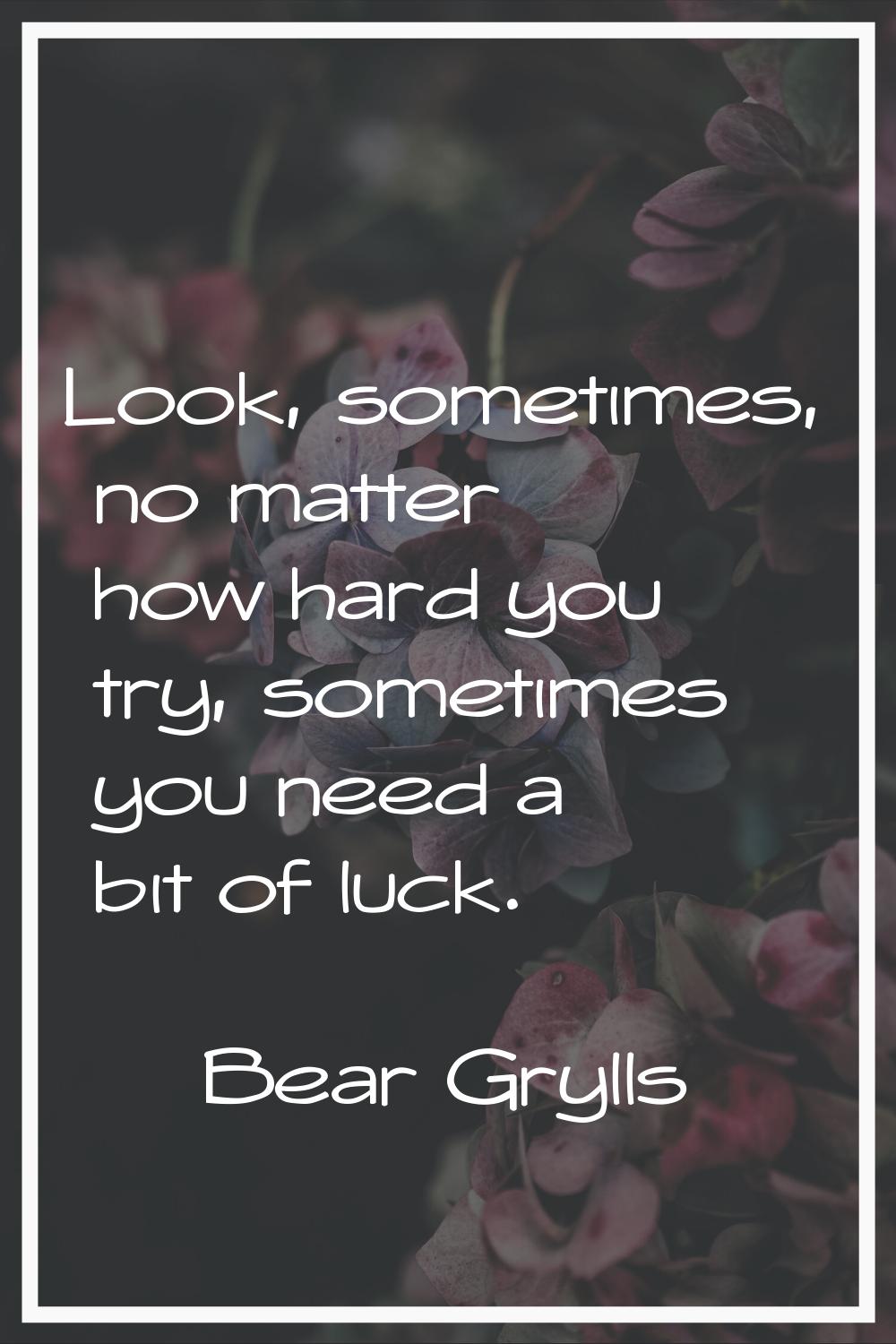 Look, sometimes, no matter how hard you try, sometimes you need a bit of luck.