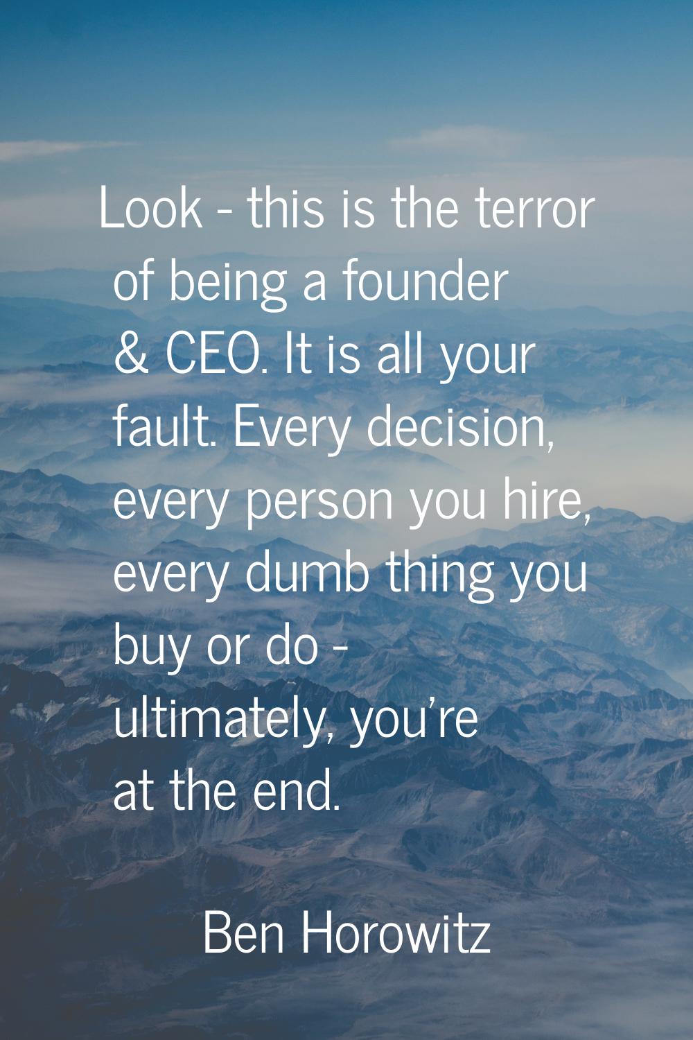 Look - this is the terror of being a founder & CEO. It is all your fault. Every decision, every per