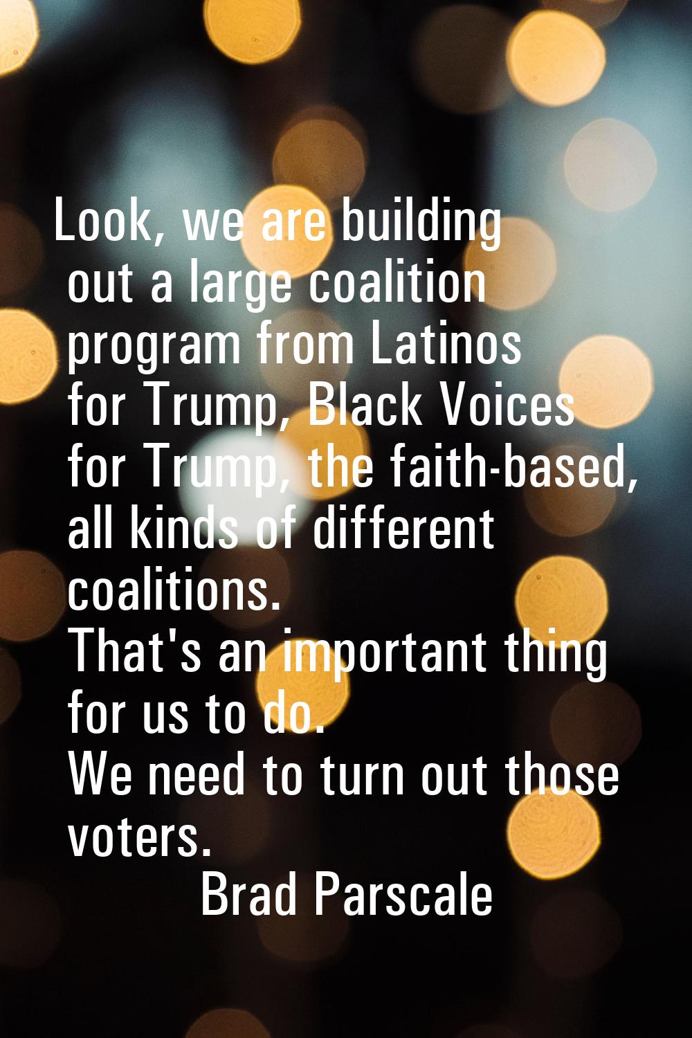Look, we are building out a large coalition program from Latinos for Trump, Black Voices for Trump,