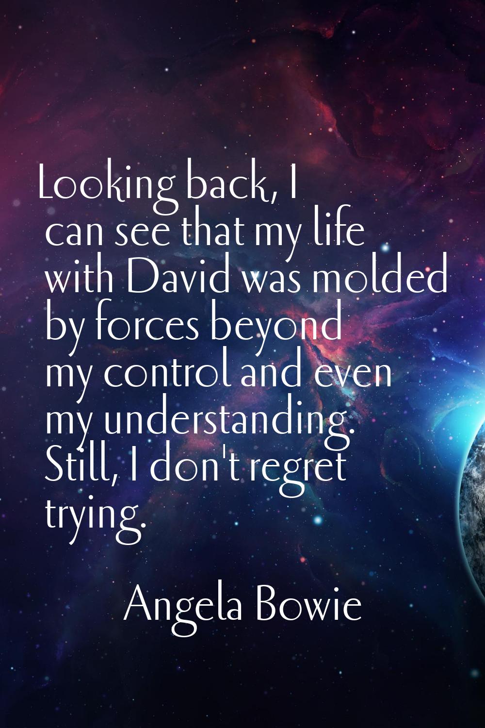 Looking back, I can see that my life with David was molded by forces beyond my control and even my 