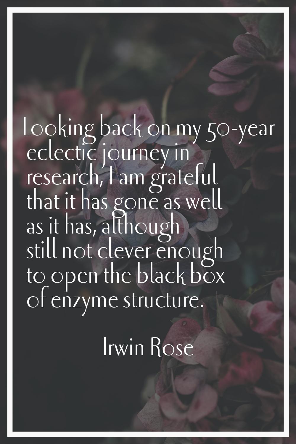 Looking back on my 50-year eclectic journey in research, I am grateful that it has gone as well as 