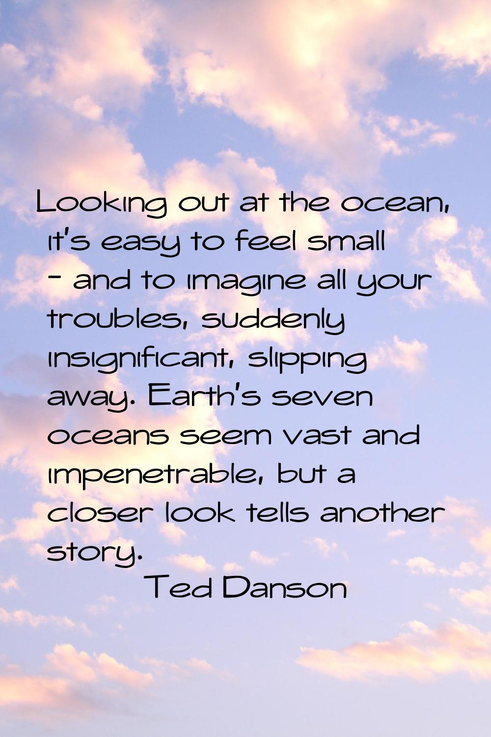 Looking out at the ocean, it's easy to feel small - and to imagine all your troubles, suddenly insi