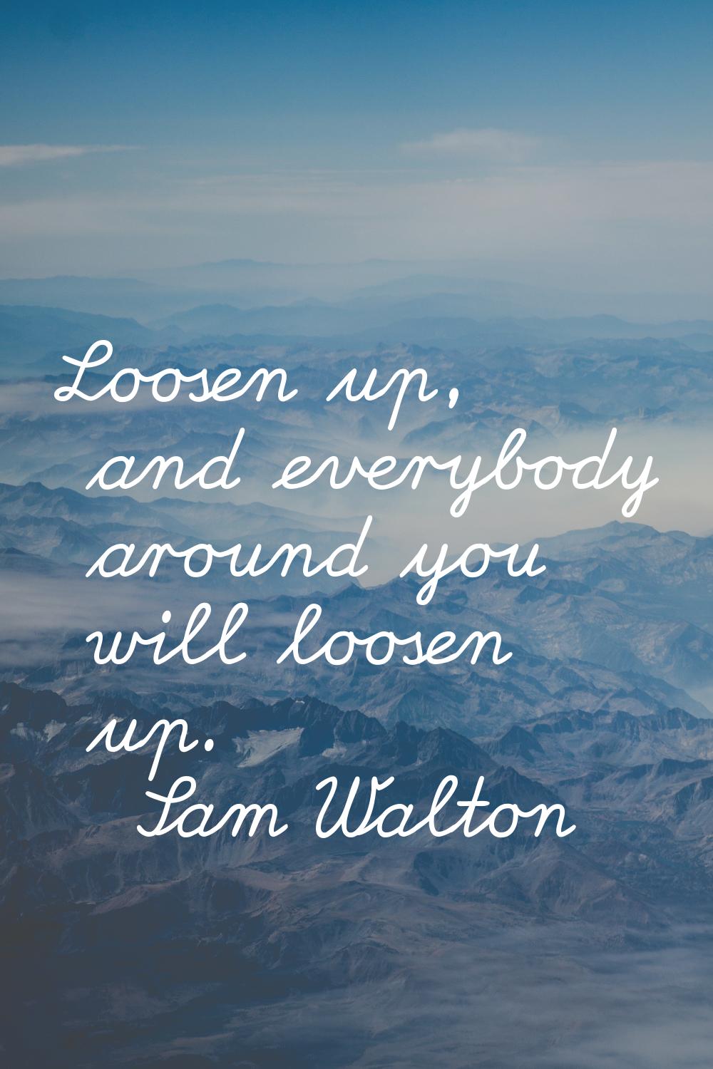 Loosen up, and everybody around you will loosen up.