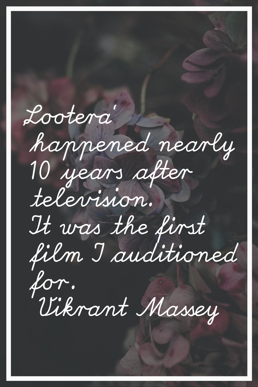 'Lootera' happened nearly 10 years after television. It was the first film I auditioned for.