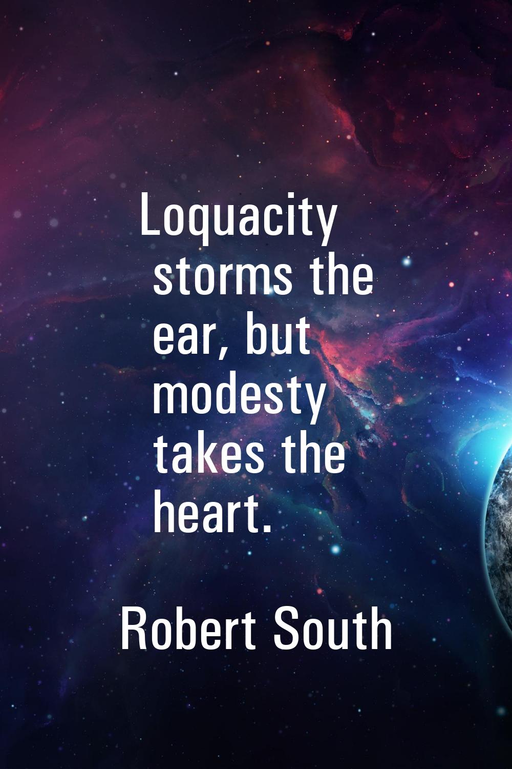 Loquacity storms the ear, but modesty takes the heart.