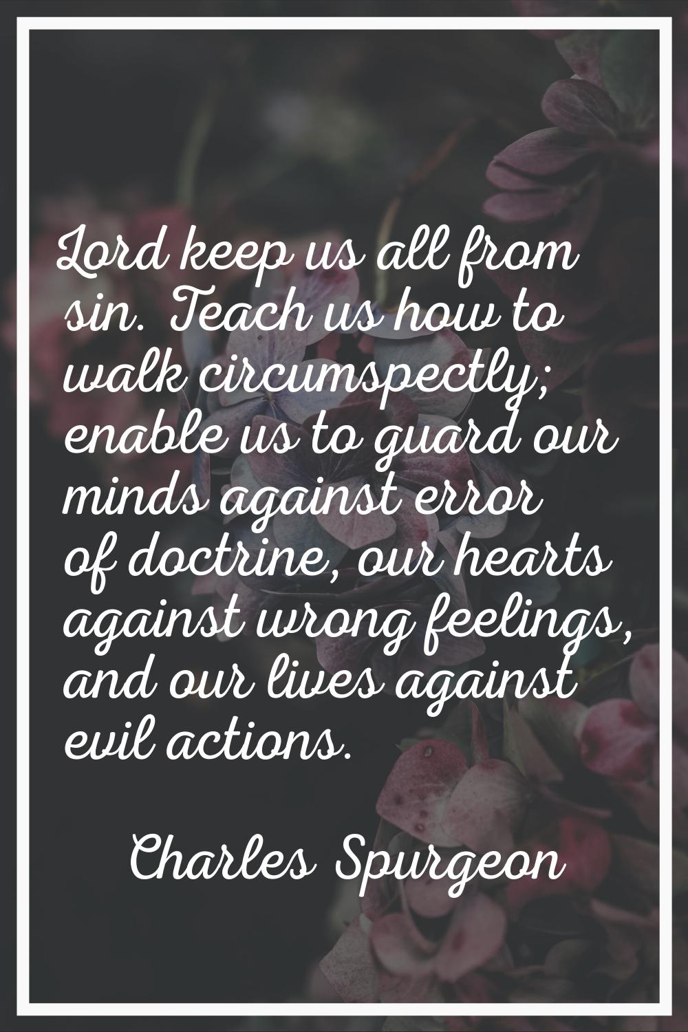 Lord keep us all from sin. Teach us how to walk circumspectly; enable us to guard our minds against