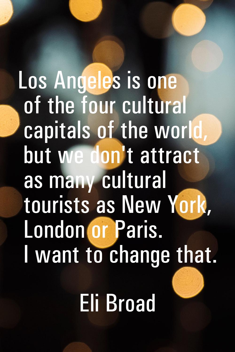 Los Angeles is one of the four cultural capitals of the world, but we don't attract as many cultura