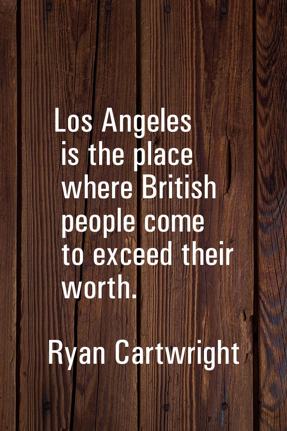 Los Angeles is the place where British people come to exceed their worth.