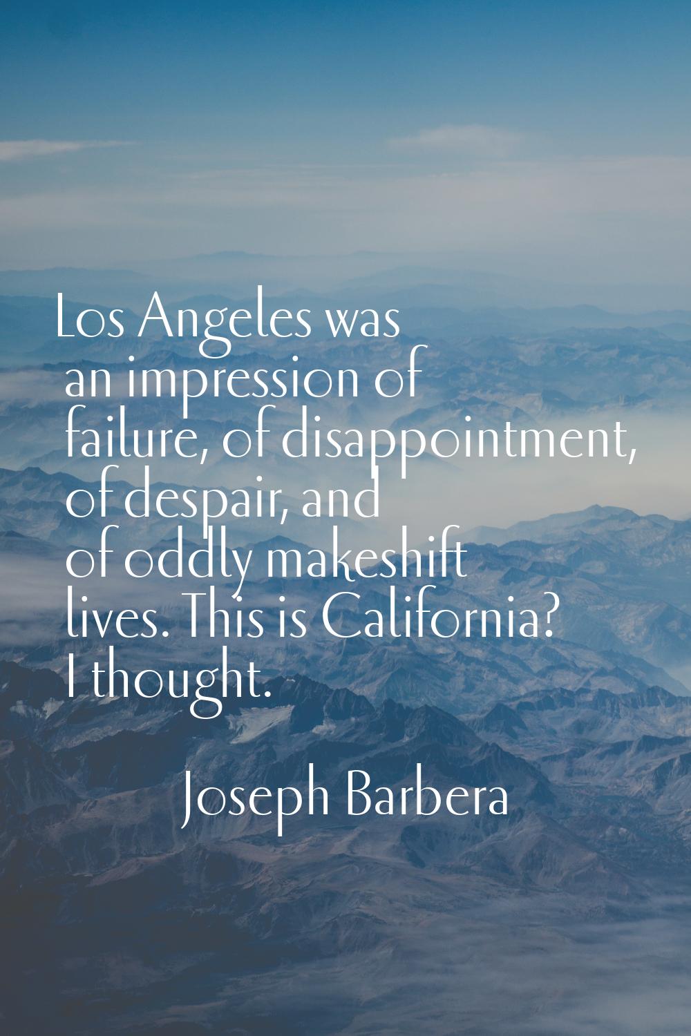 Los Angeles was an impression of failure, of disappointment, of despair, and of oddly makeshift liv