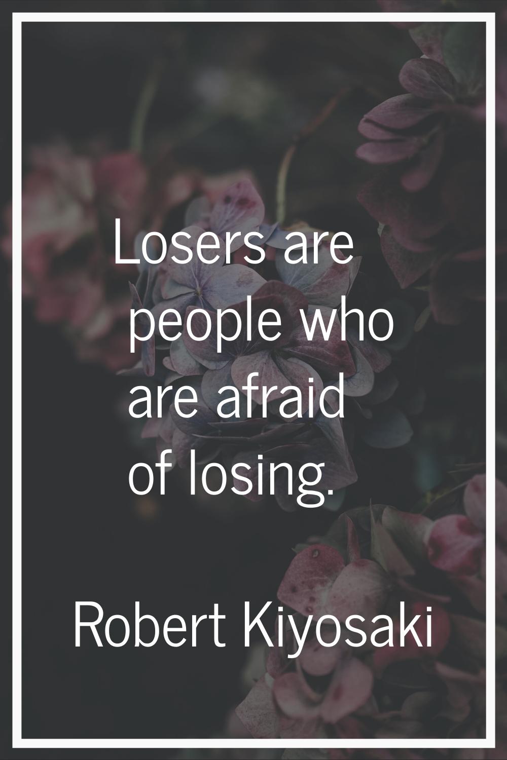 Losers are people who are afraid of losing.