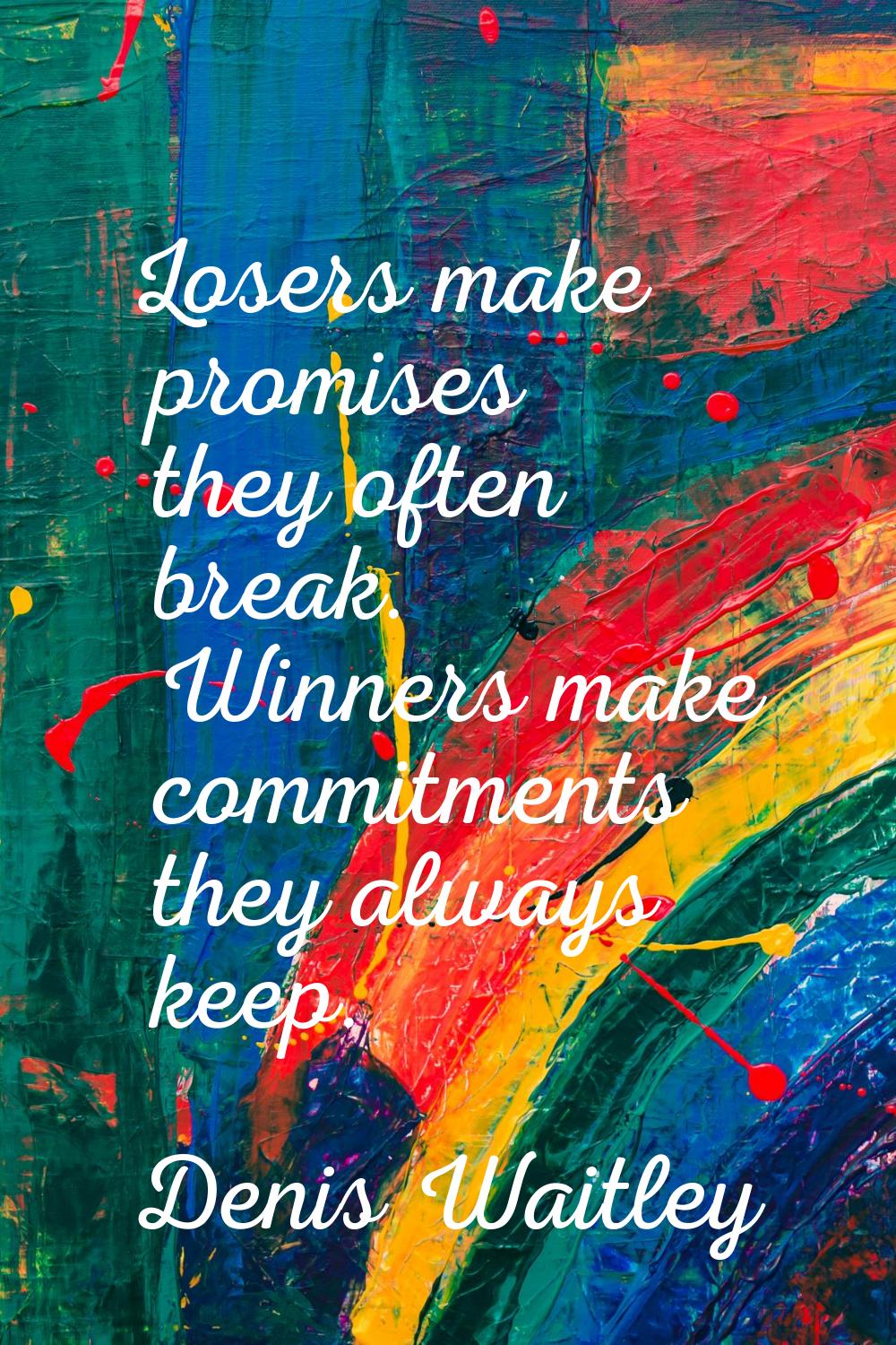 Losers make promises they often break. Winners make commitments they always keep.