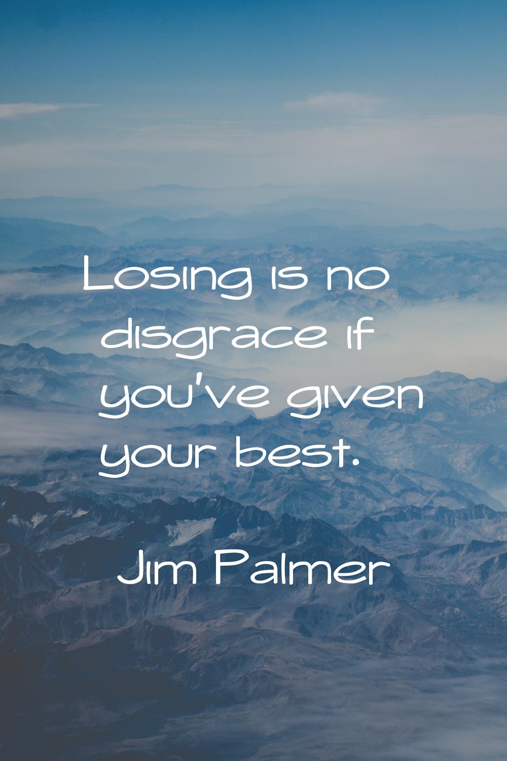 Losing is no disgrace if you've given your best.