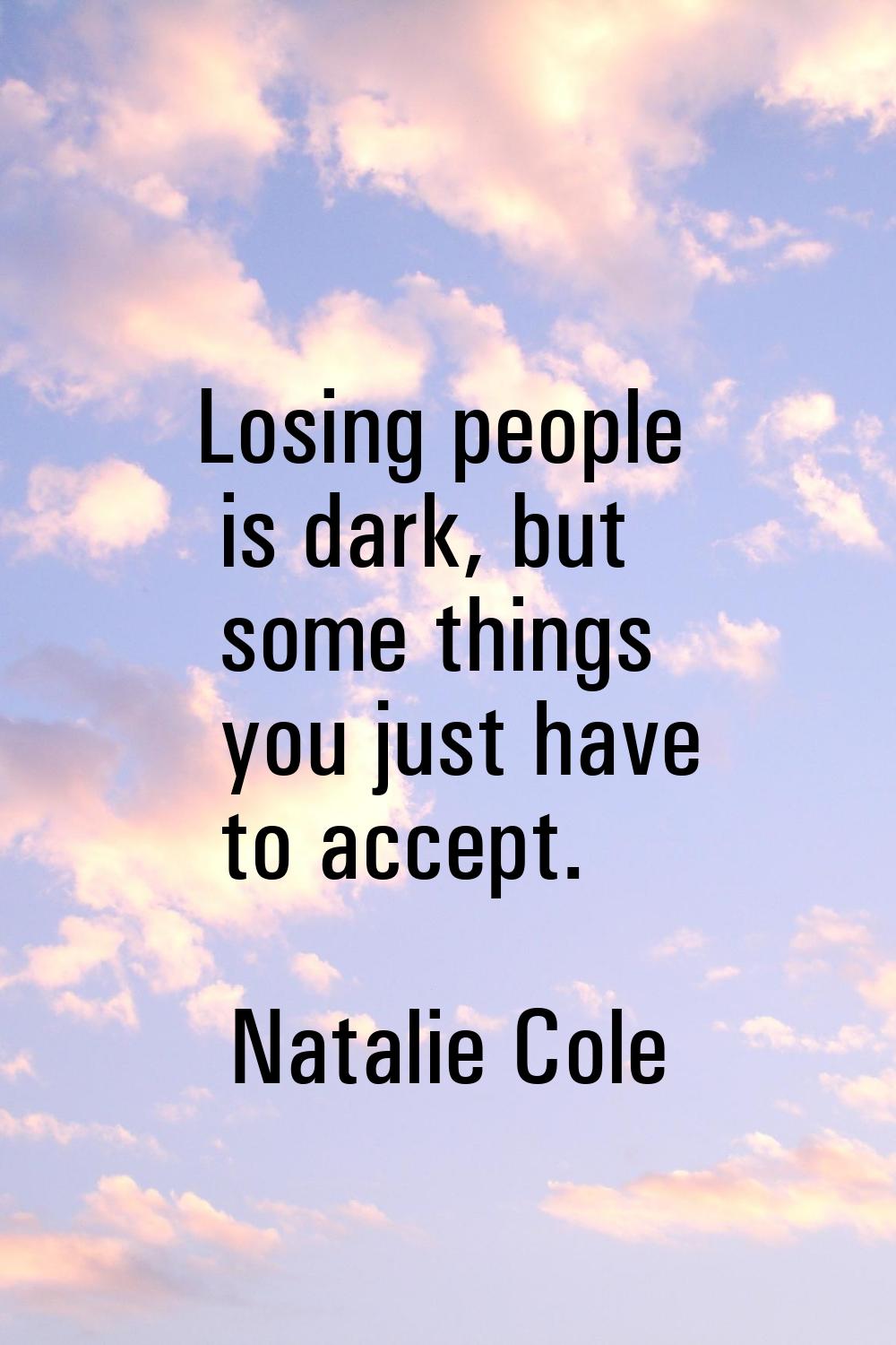 Losing people is dark, but some things you just have to accept.
