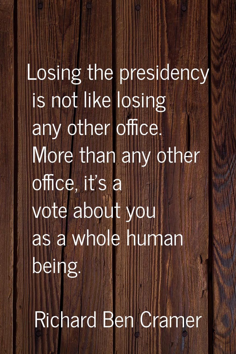 Losing the presidency is not like losing any other office. More than any other office, it's a vote 