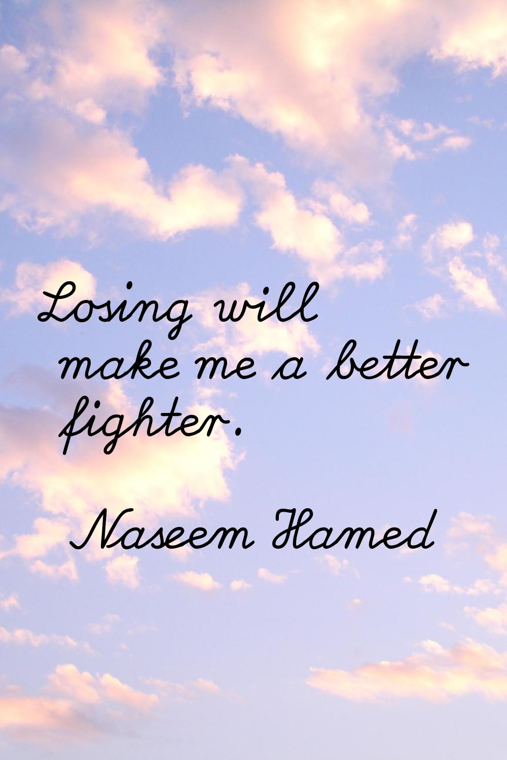 Losing will make me a better fighter.