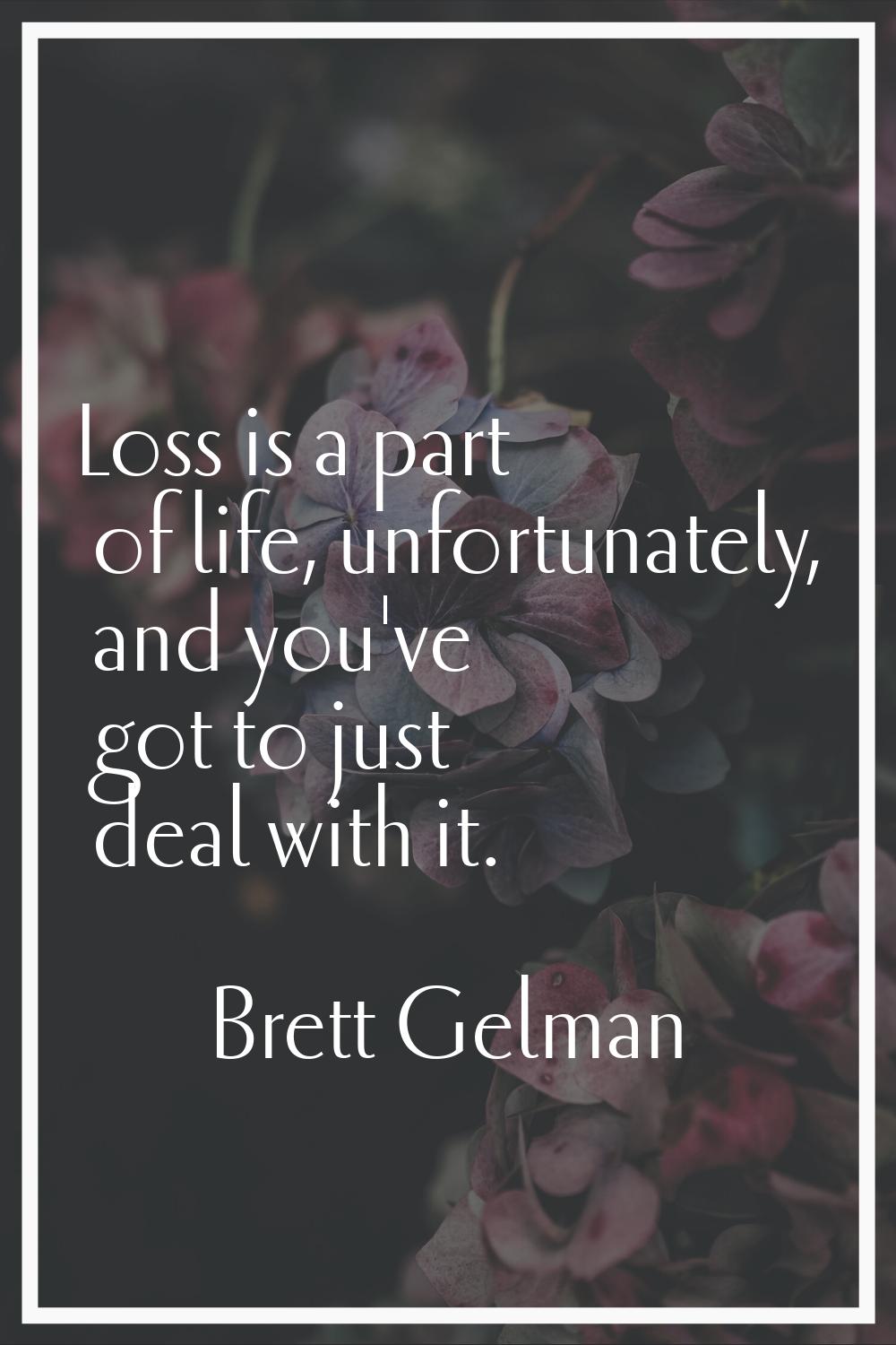 Loss is a part of life, unfortunately, and you've got to just deal with it.