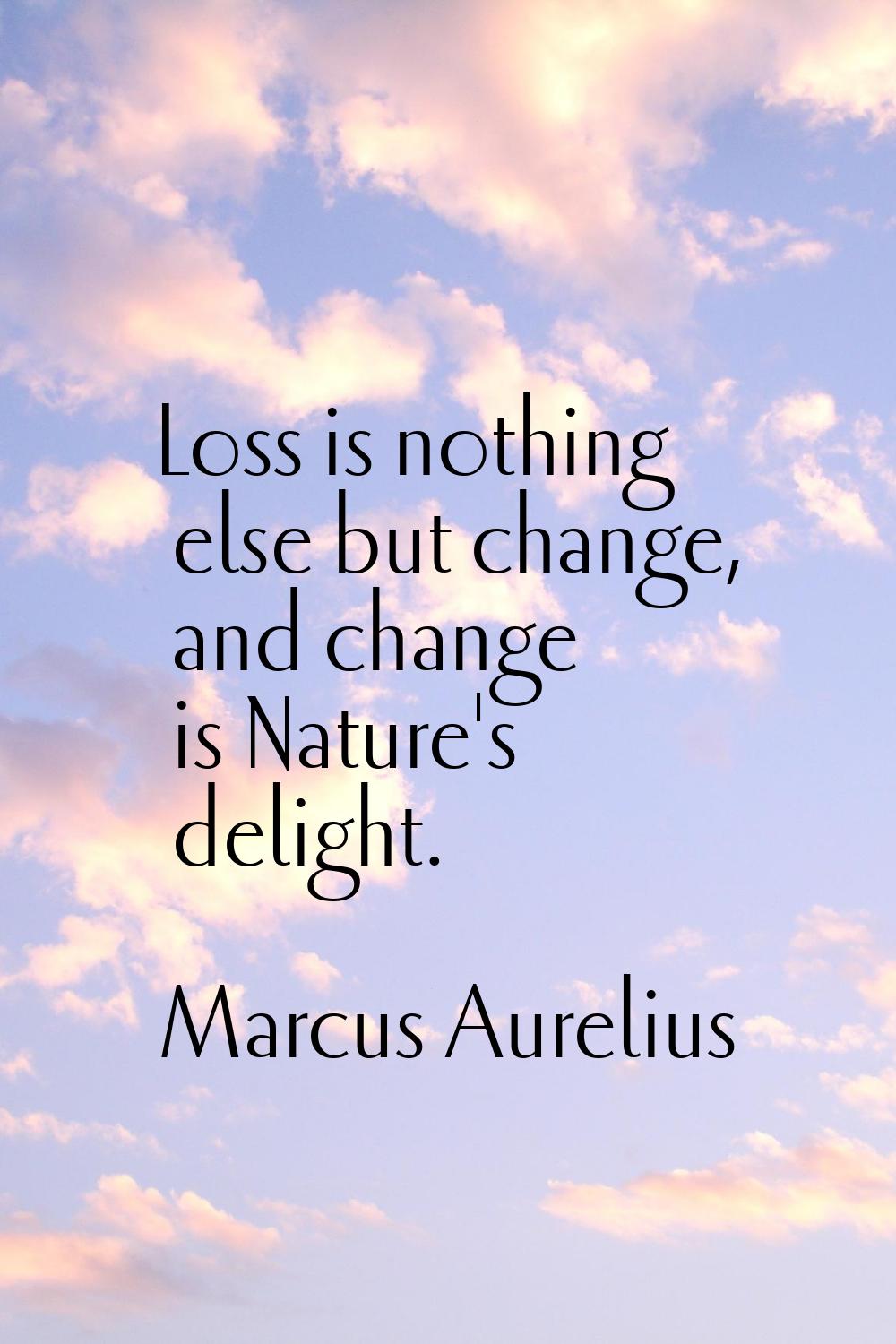 Loss is nothing else but change, and change is Nature's delight.