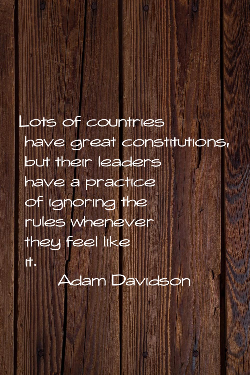 Lots of countries have great constitutions, but their leaders have a practice of ignoring the rules