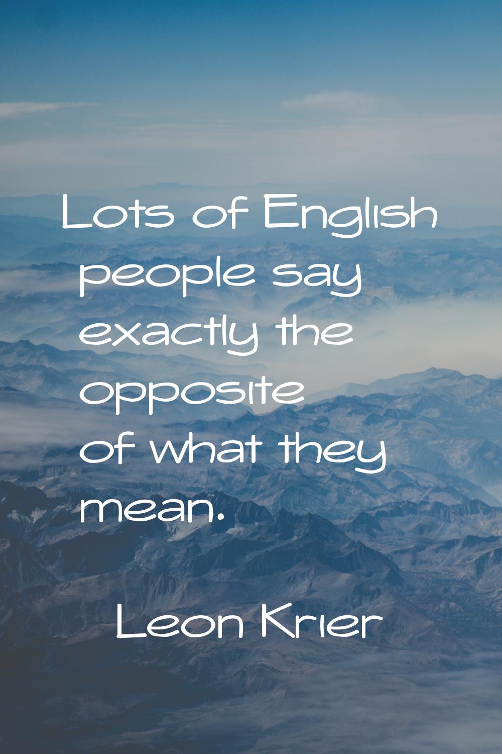 Lots of English people say exactly the opposite of what they mean.