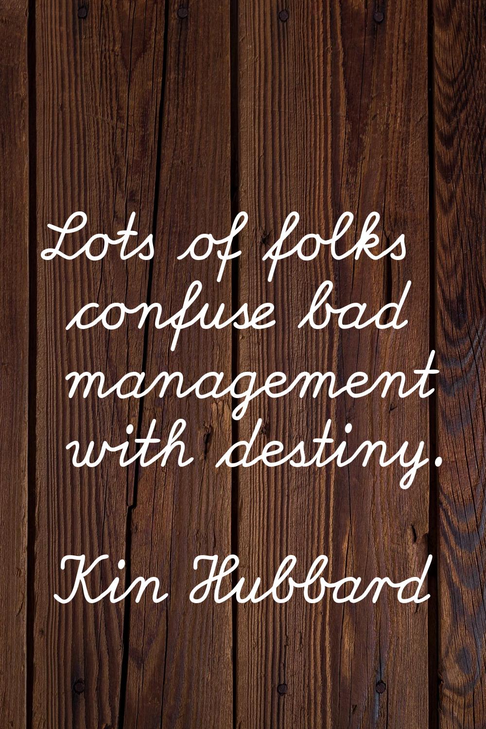 Lots of folks confuse bad management with destiny.