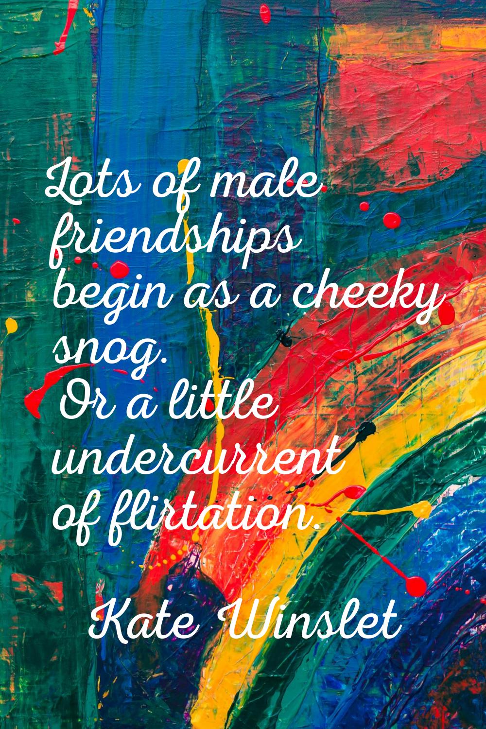 Lots of male friendships begin as a cheeky snog. Or a little undercurrent of flirtation.