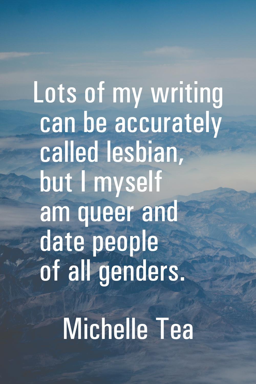 Lots of my writing can be accurately called lesbian, but I myself am queer and date people of all g