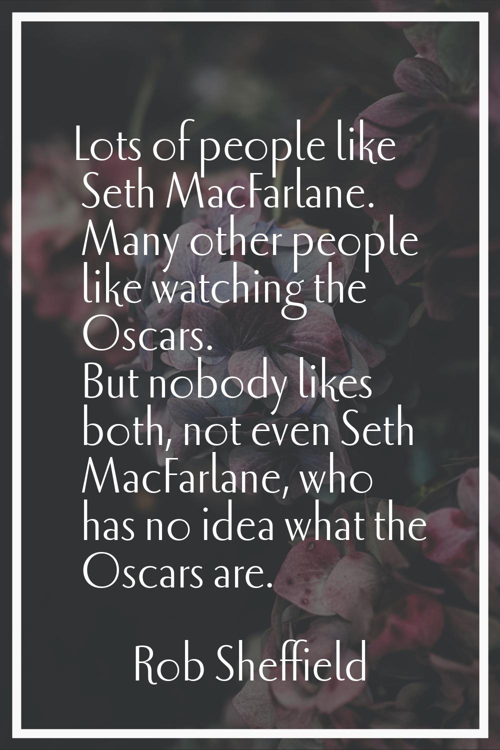 Lots of people like Seth MacFarlane. Many other people like watching the Oscars. But nobody likes b