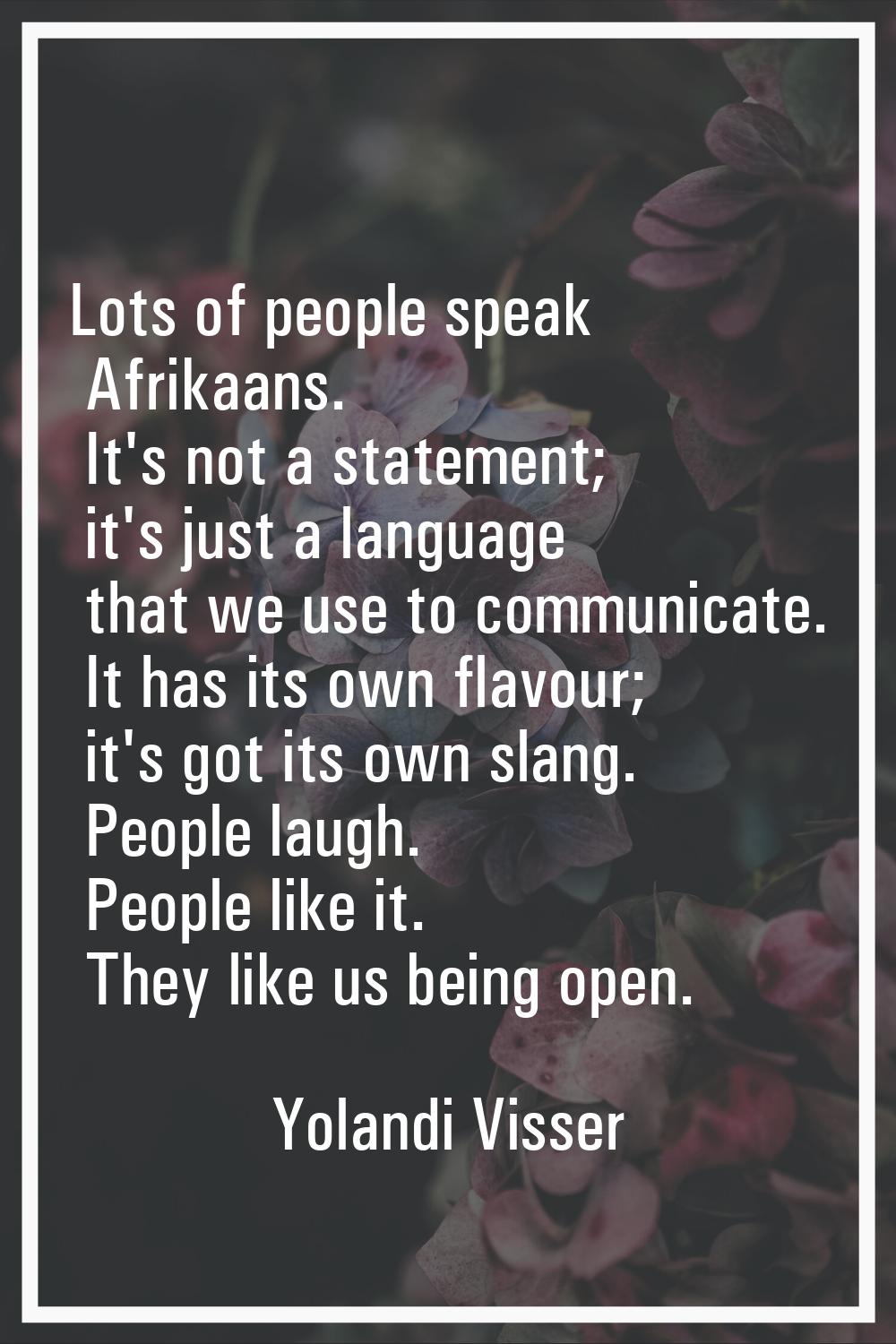 Lots of people speak Afrikaans. It's not a statement; it's just a language that we use to communica