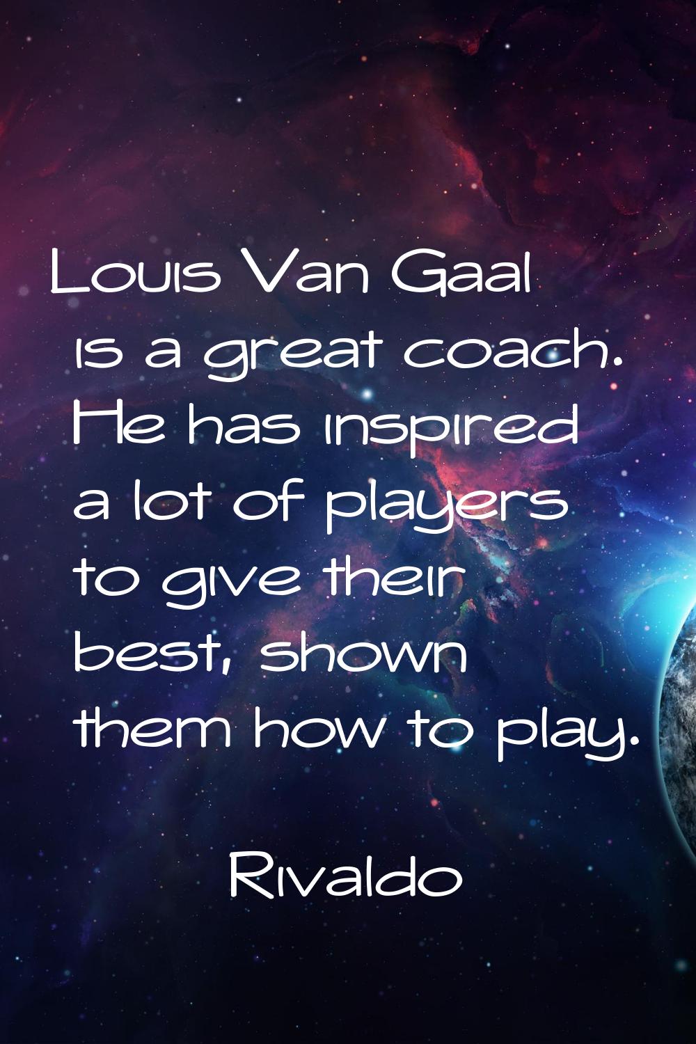 Louis Van Gaal is a great coach. He has inspired a lot of players to give their best, shown them ho