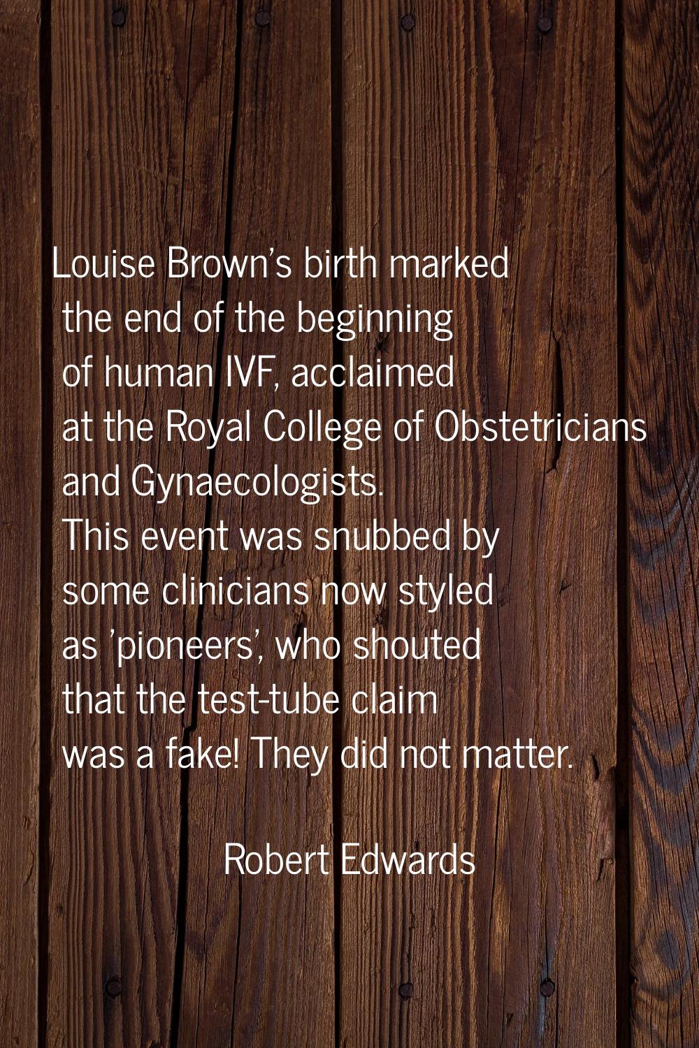 Louise Brown's birth marked the end of the beginning of human IVF, acclaimed at the Royal College o