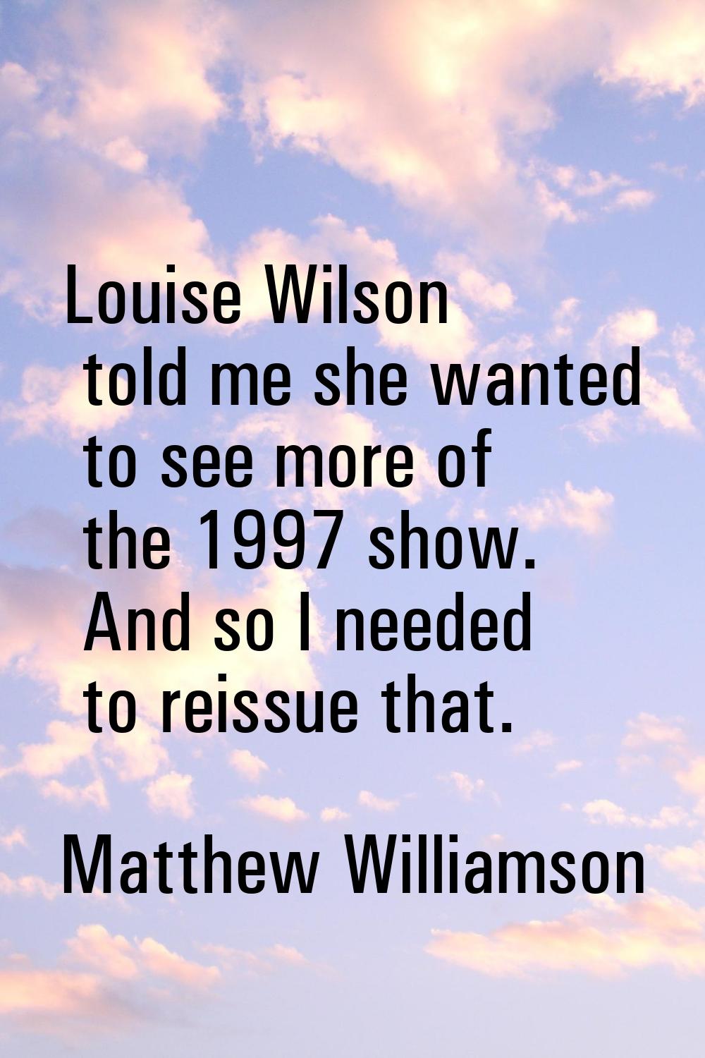 Louise Wilson told me she wanted to see more of the 1997 show. And so I needed to reissue that.