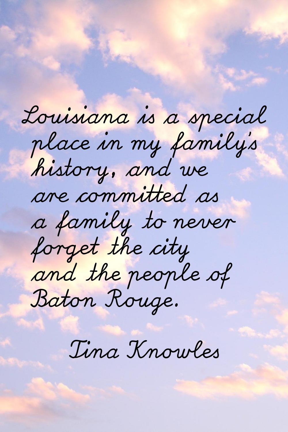 Louisiana is a special place in my family's history, and we are committed as a family to never forg