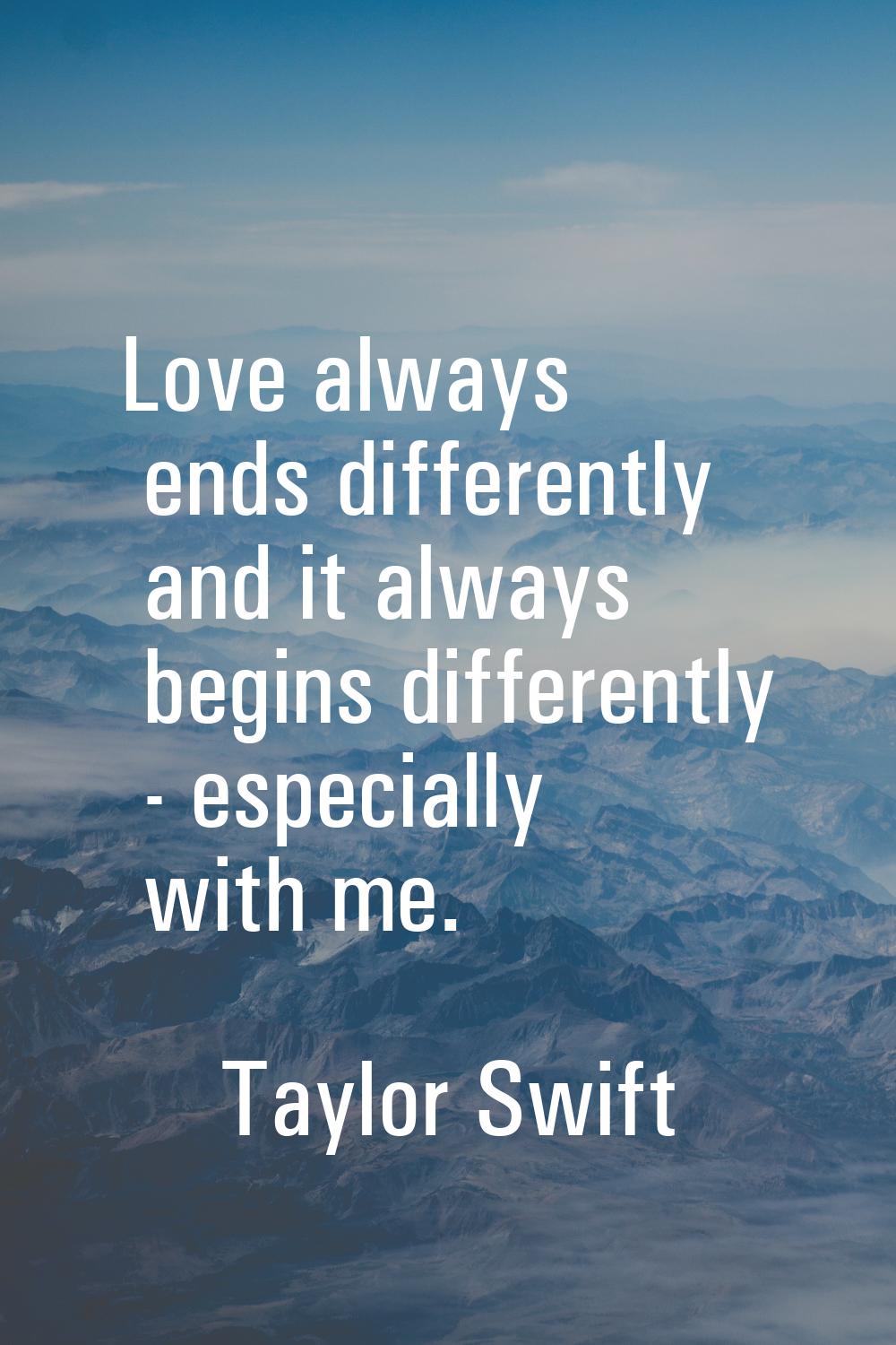 Love always ends differently and it always begins differently - especially with me.