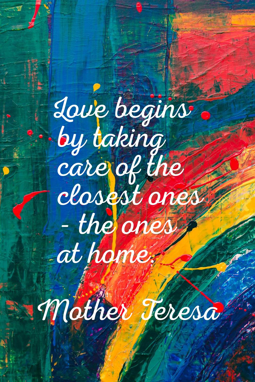 Love begins by taking care of the closest ones - the ones at home.