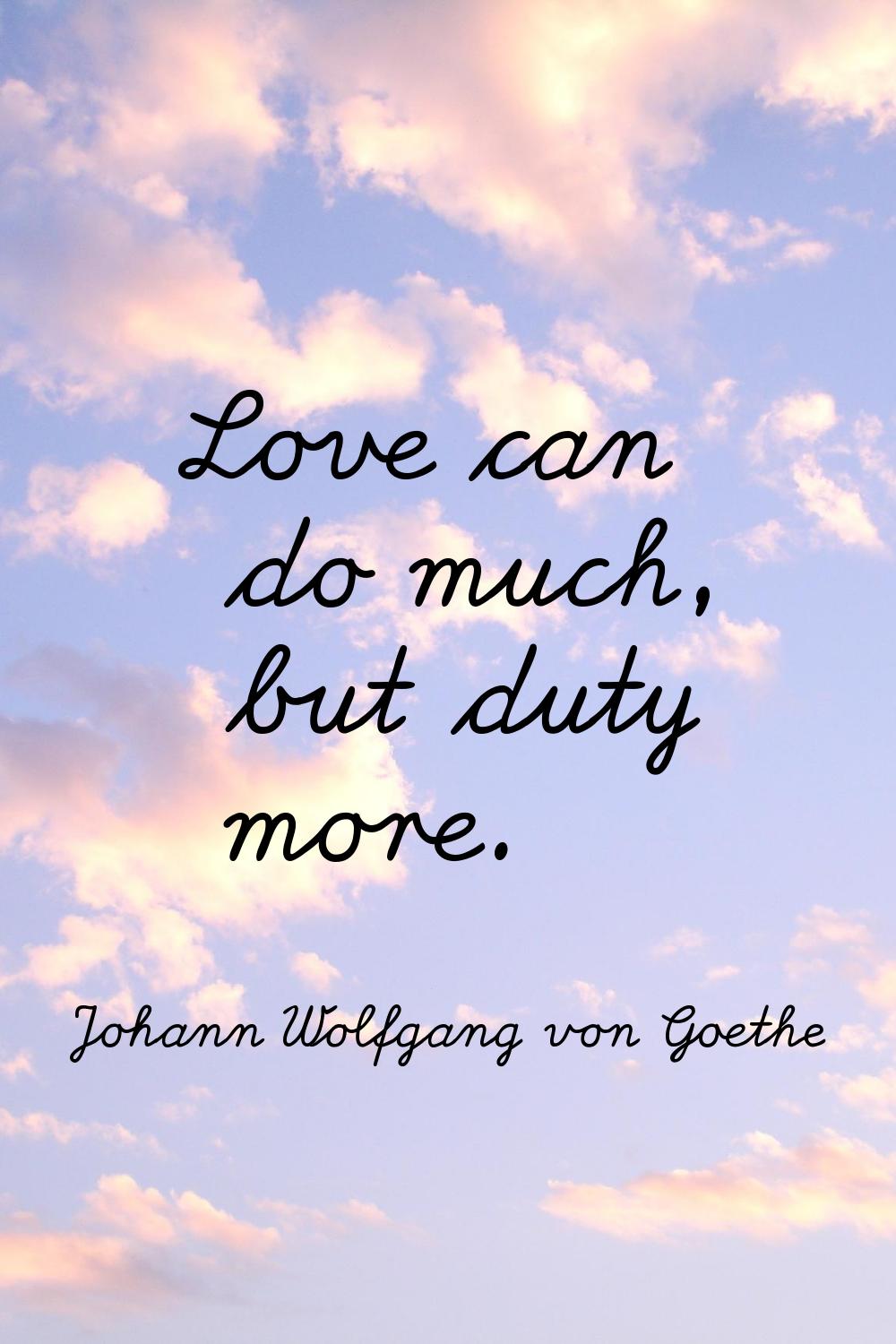 Love can do much, but duty more.