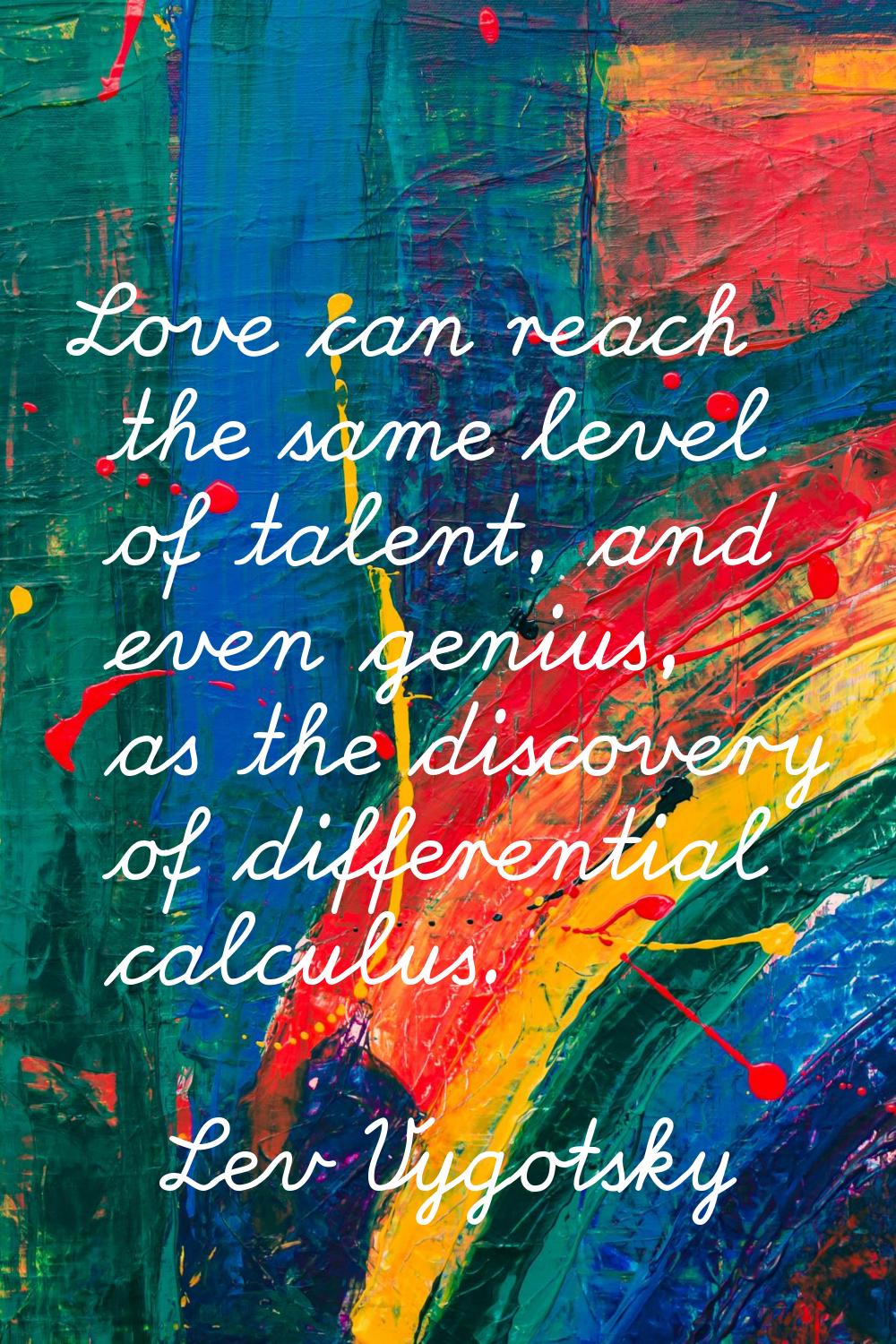 Love can reach the same level of talent, and even genius, as the discovery of differential calculus