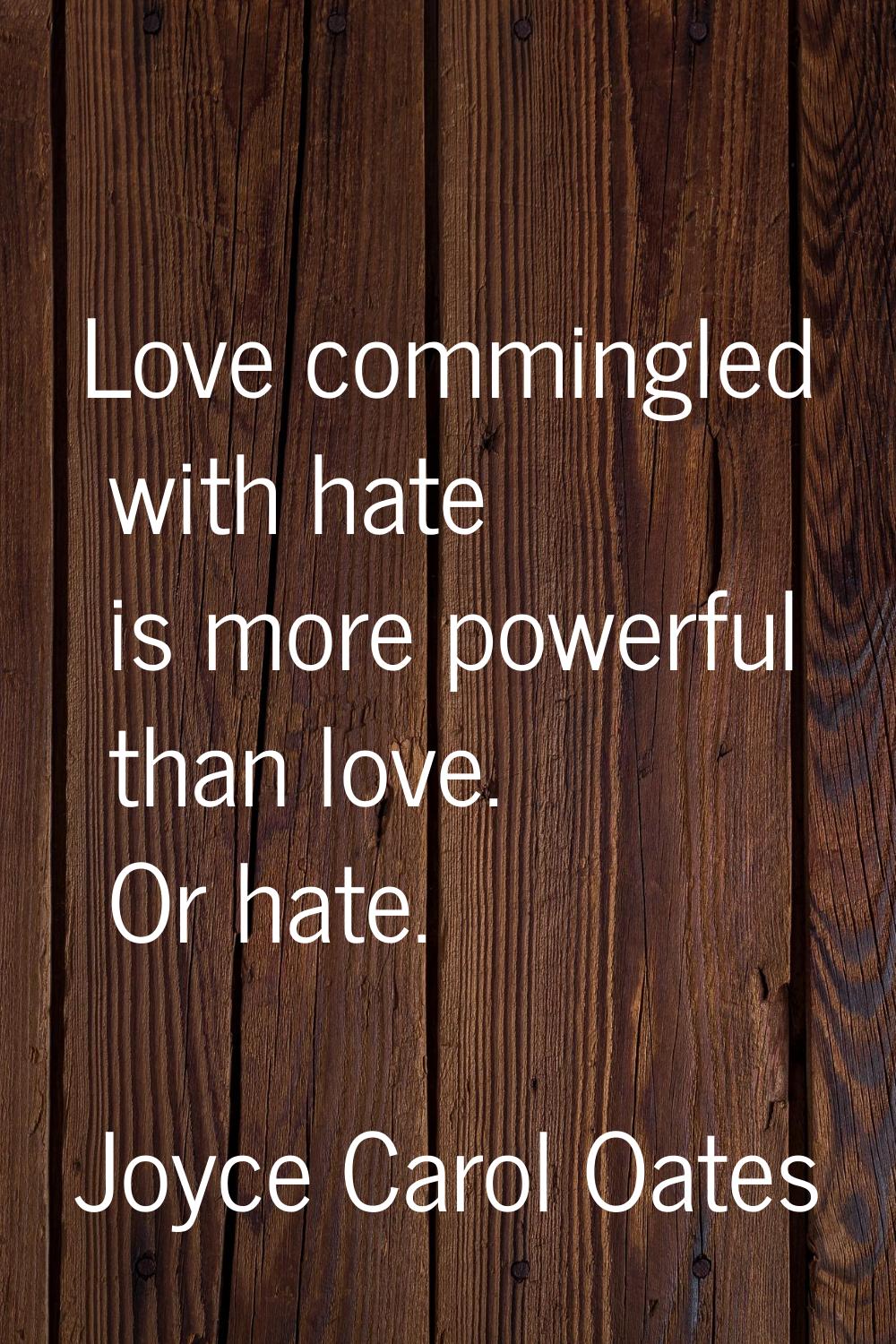 Love commingled with hate is more powerful than love. Or hate.
