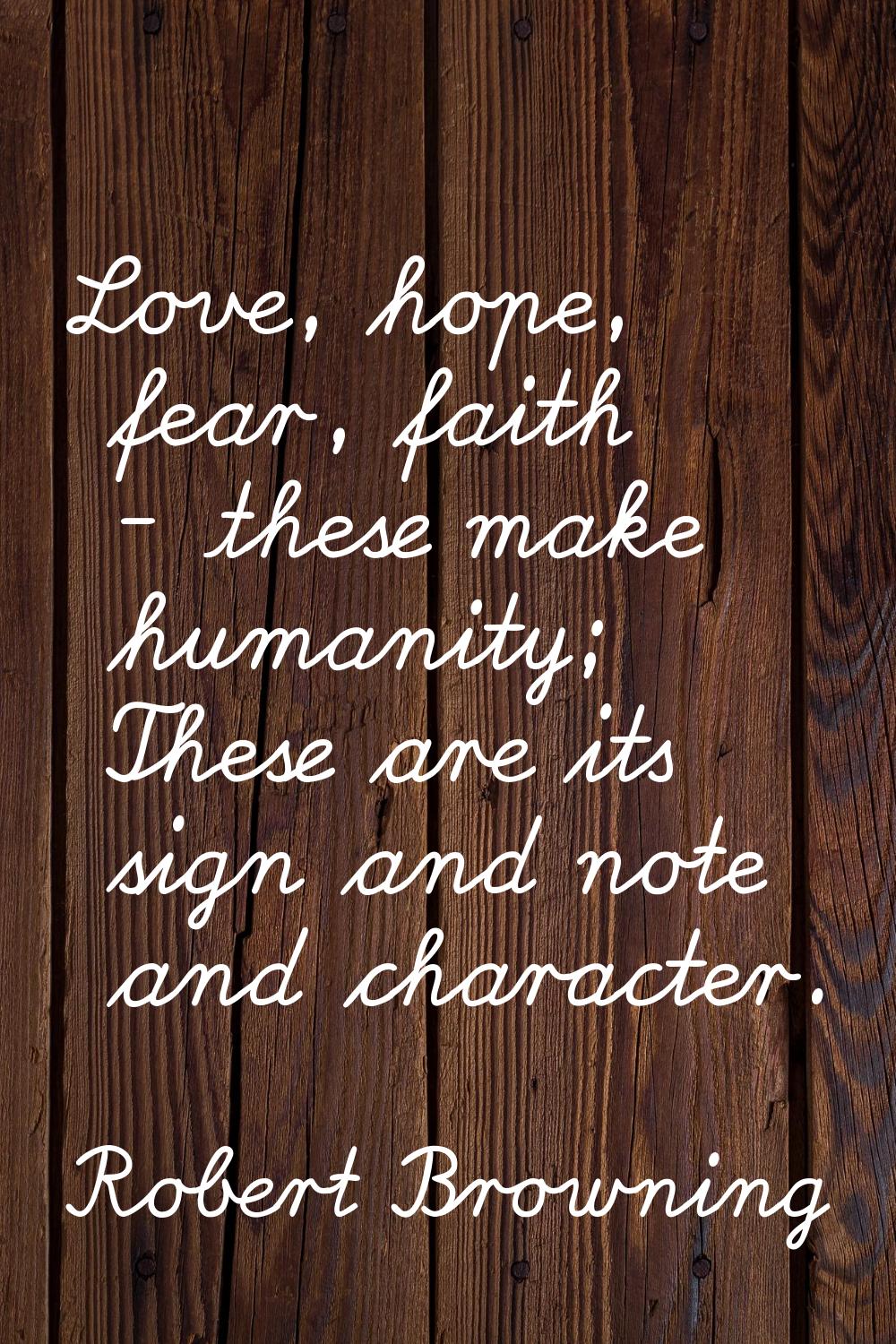Love, hope, fear, faith - these make humanity; These are its sign and note and character.