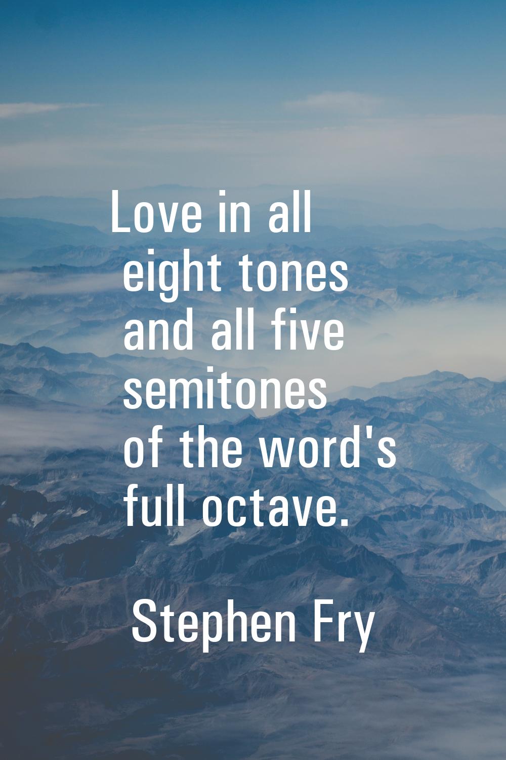 Love in all eight tones and all five semitones of the word's full octave.