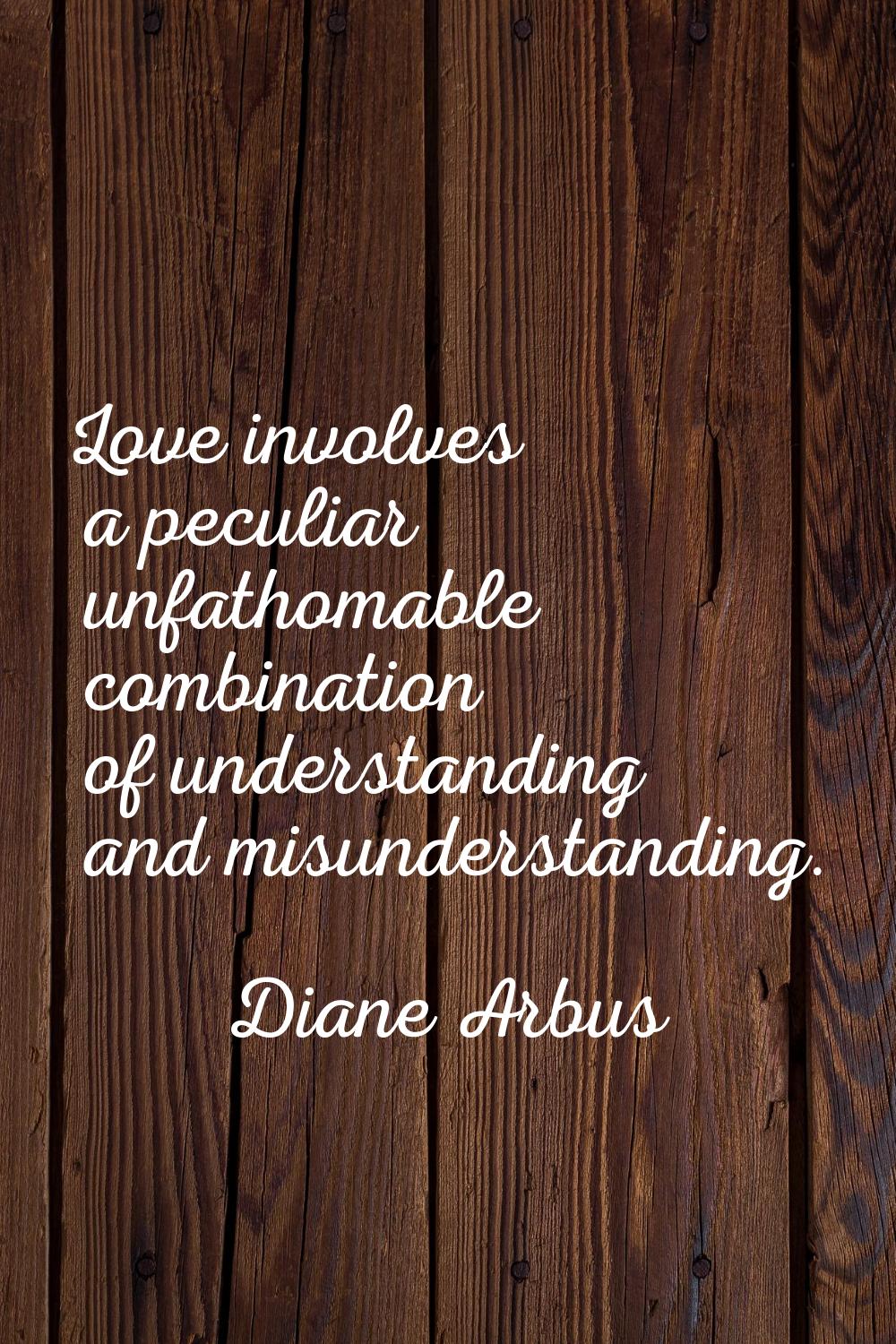 Love involves a peculiar unfathomable combination of understanding and misunderstanding.