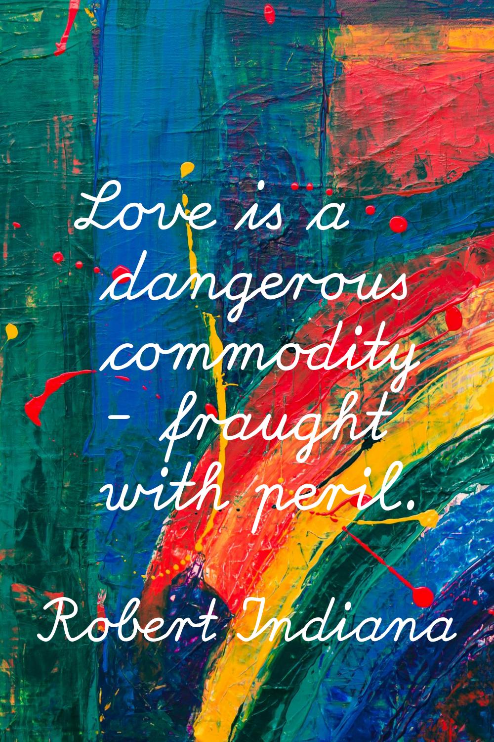 Love is a dangerous commodity - fraught with peril.