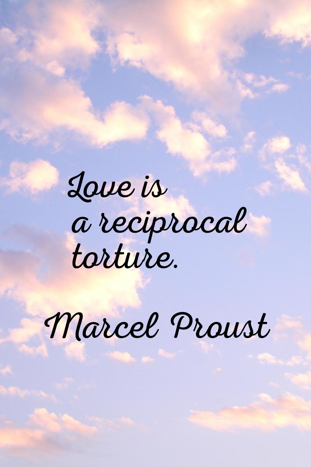 Love is a reciprocal torture.