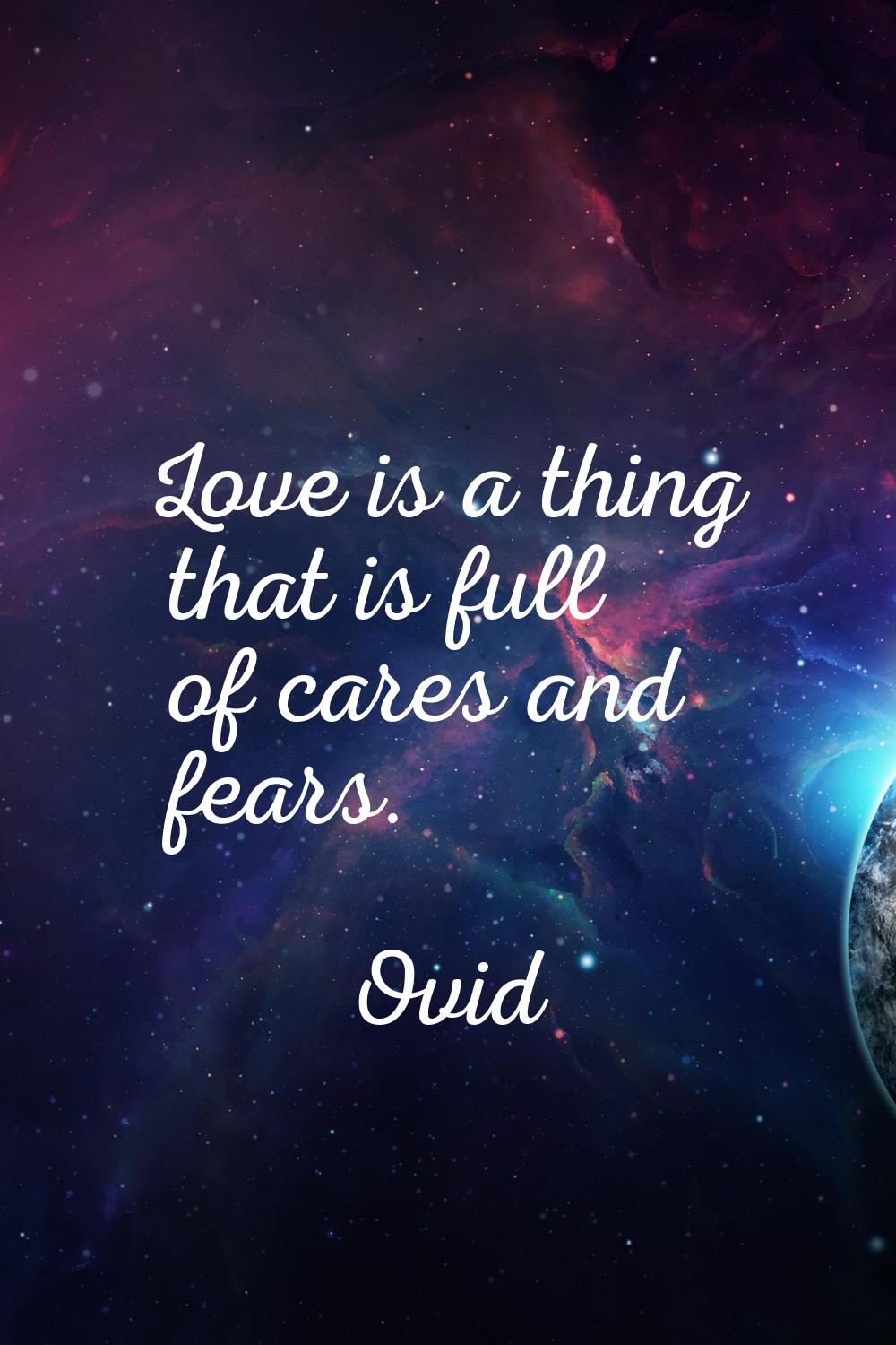 Love is a thing that is full of cares and fears.