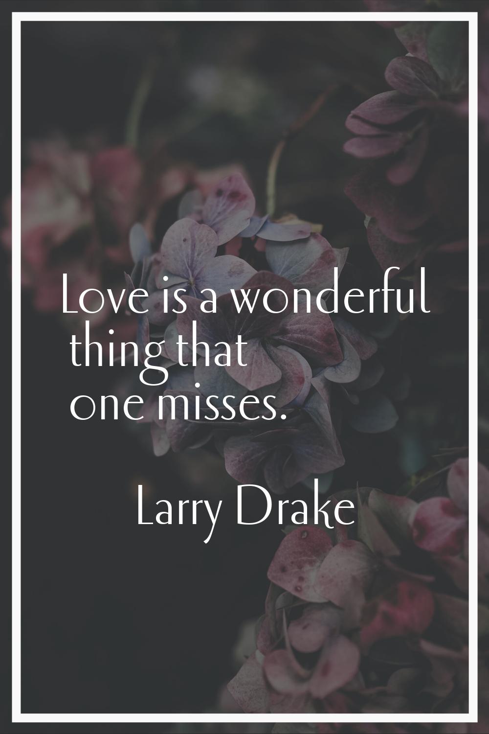 Love is a wonderful thing that one misses.