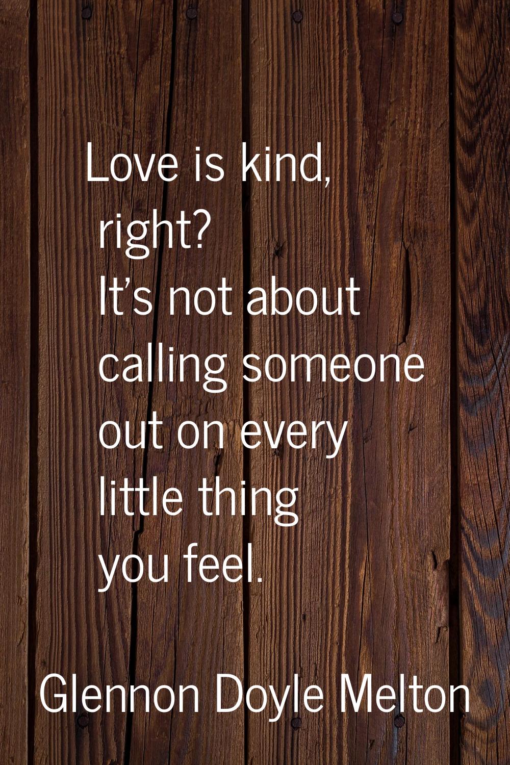 Love is kind, right? It's not about calling someone out on every little thing you feel.