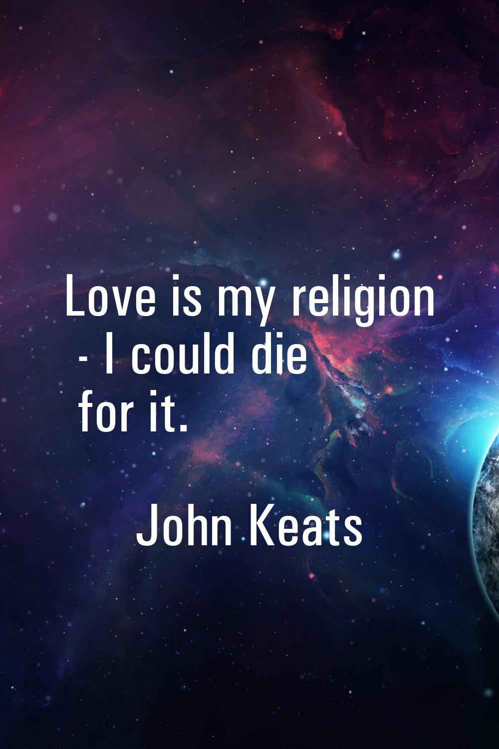 Love is my religion - I could die for it.