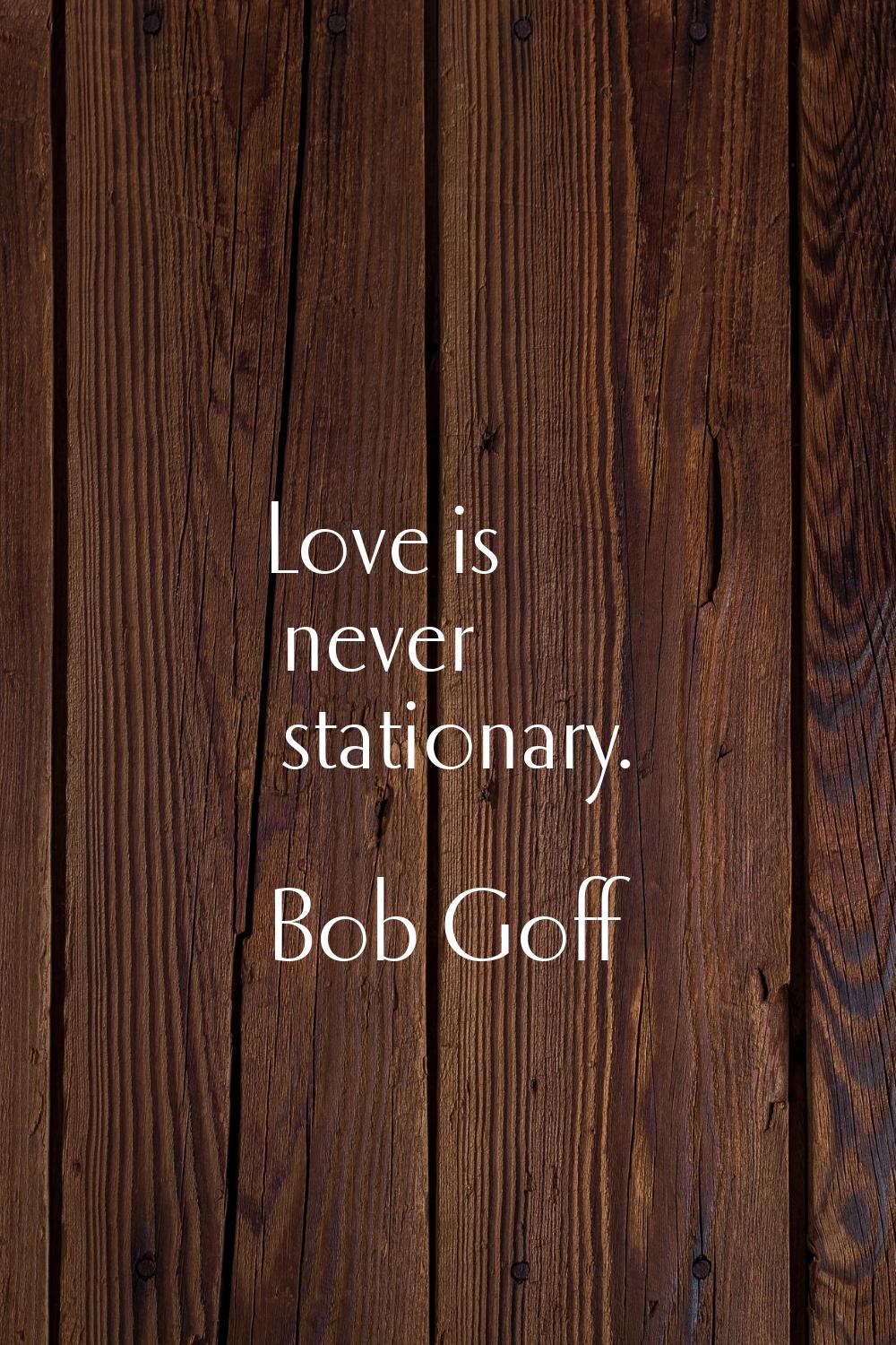 Love is never stationary.