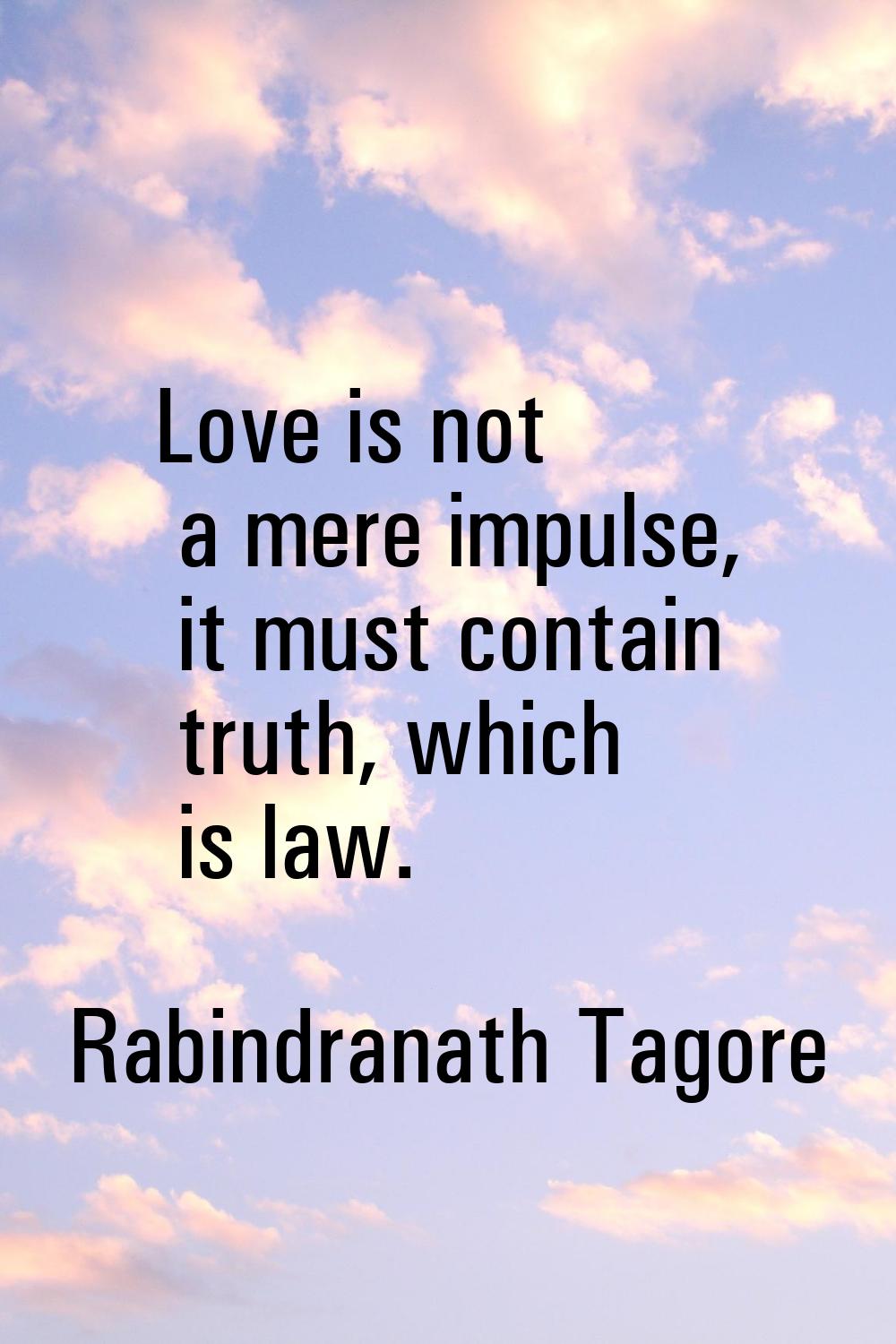 Love is not a mere impulse, it must contain truth, which is law.
