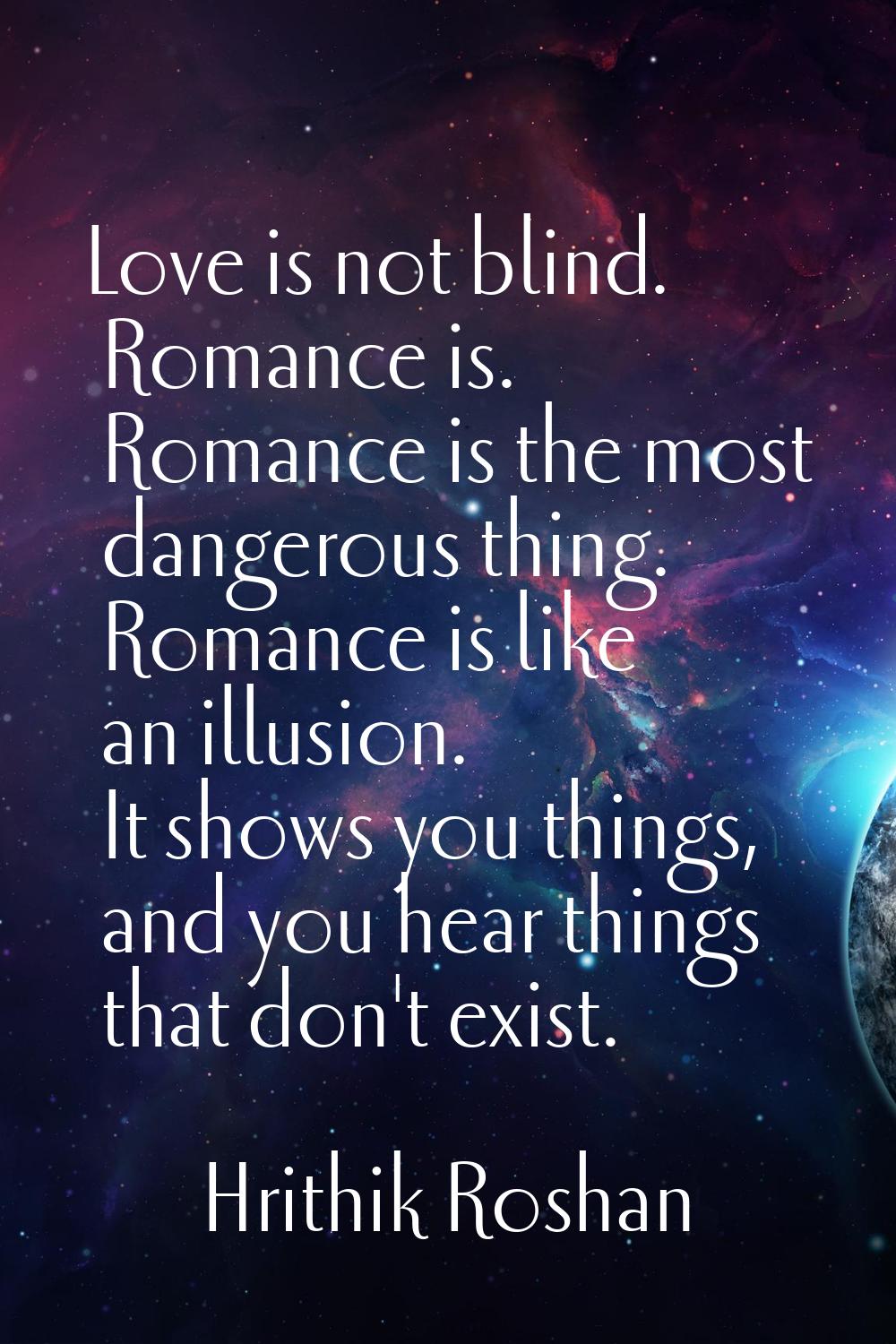 Love is not blind. Romance is. Romance is the most dangerous thing. Romance is like an illusion. It