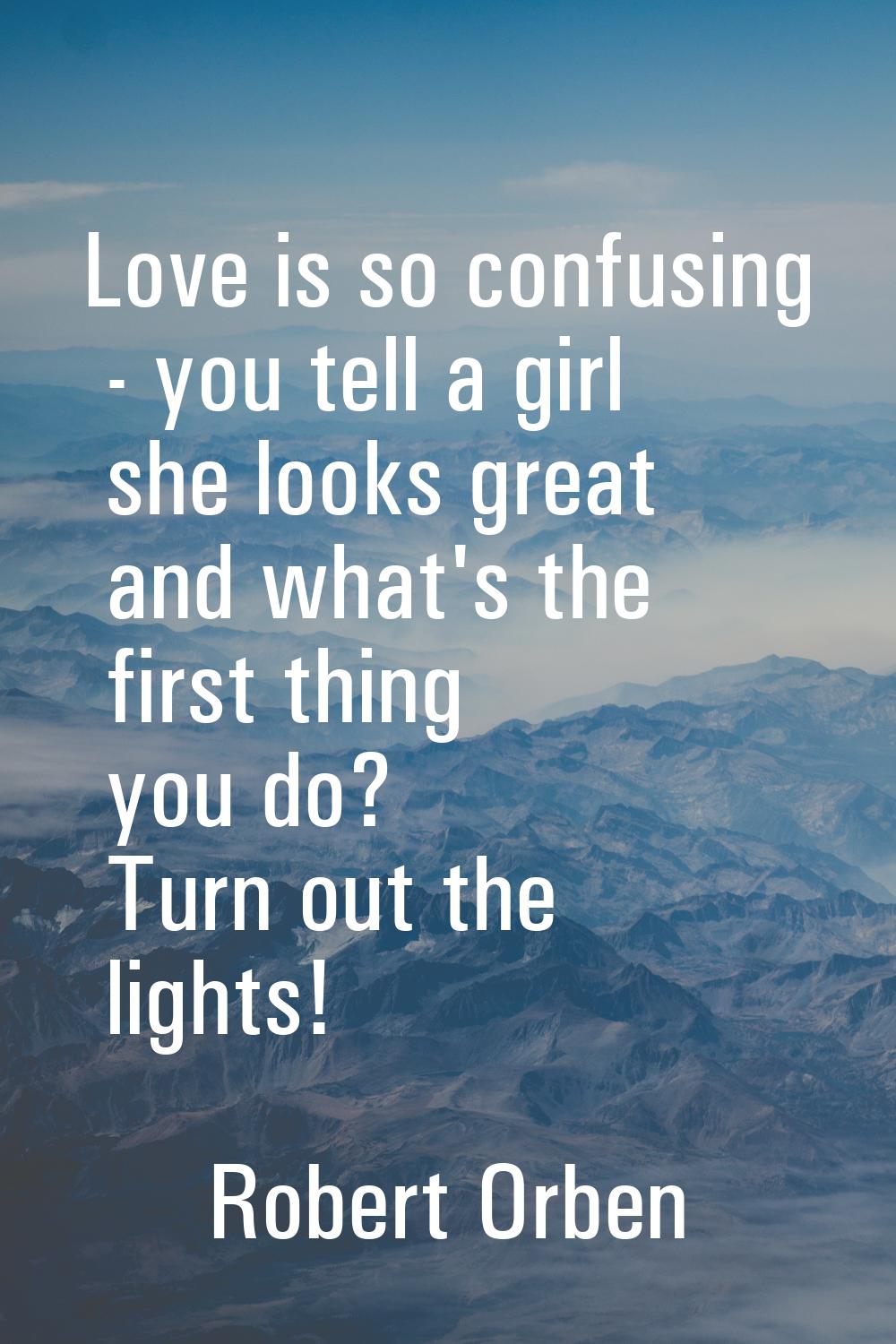 Love is so confusing - you tell a girl she looks great and what's the first thing you do? Turn out 